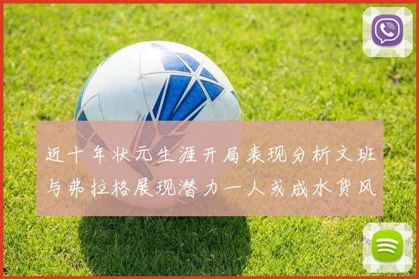 近十年状元生涯开局表现分析文班与弗拉格展现潜力一人或成水货风险