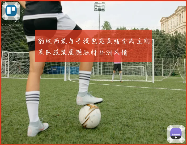 豹纹西装与手提包完美结合民主刚果队服装展现独特非洲风情