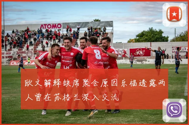 欧文解释缺席聚会原因乐福透露两人曾在苏格兰深入交流
