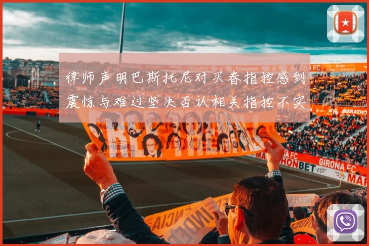 律师声明巴斯托尼对买春指控感到震惊与难过坚决否认相关指控不实