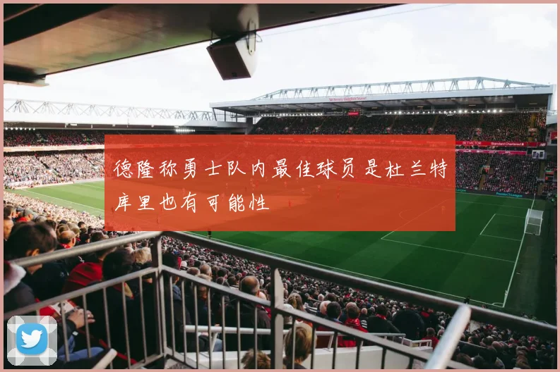 德隆称勇士队内最佳球员是杜兰特库里也有可能性