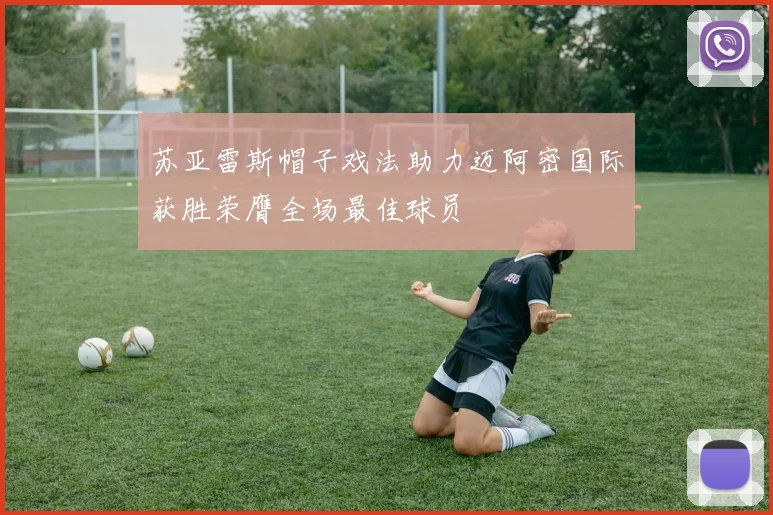 苏亚雷斯帽子戏法助力迈阿密国际获胜荣膺全场最佳球员