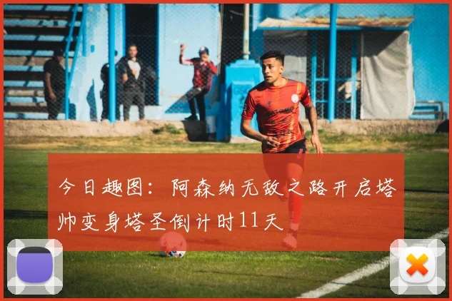 今日趣图：阿森纳无敌之路开启塔帅变身塔圣倒计时11天