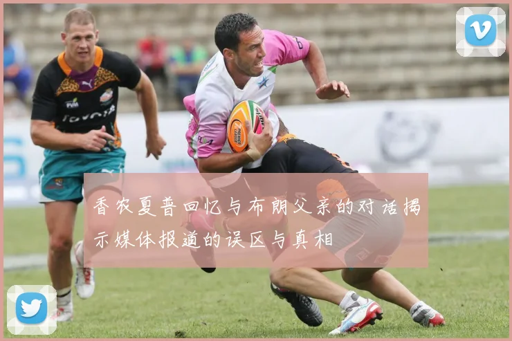 香农夏普回忆与布朗父亲的对话揭示媒体报道的误区与真相