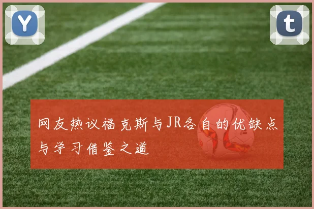 网友热议福克斯与JR各自的优缺点与学习借鉴之道