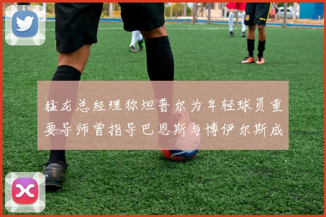 猛龙总经理称坦普尔为年轻球员重要导师曾指导巴恩斯与博伊尔斯成长
