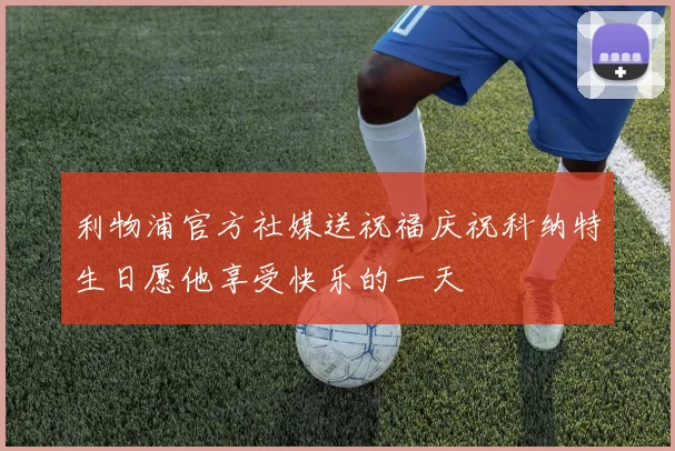 利物浦官方社媒送祝福庆祝科纳特生日愿他享受快乐的一天