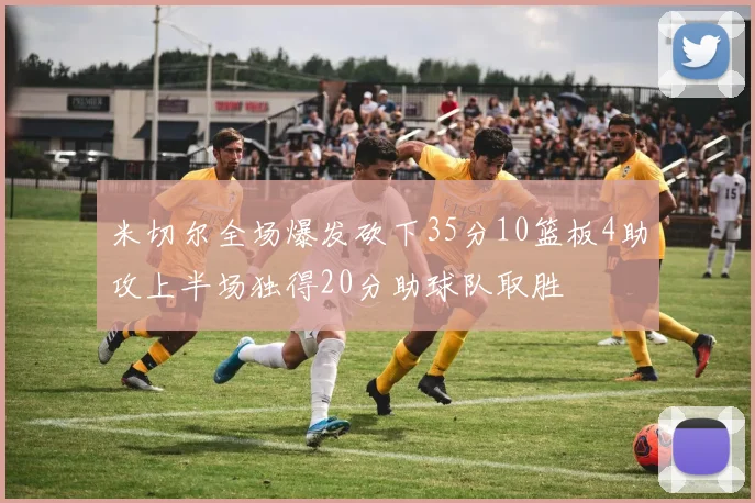 米切尔全场爆发砍下35分10篮板4助攻上半场独得20分助球队取胜