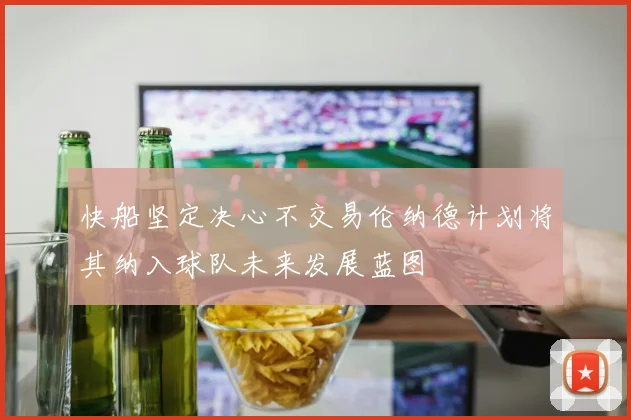 快船坚定决心不交易伦纳德计划将其纳入球队未来发展蓝图